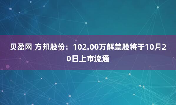 贝盈网 方邦股份：102.00万解禁股将于10月20日上市流通