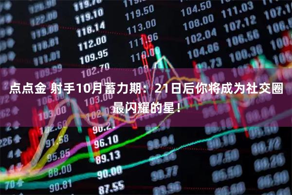 点点金 射手10月蓄力期：21日后你将成为社交圈最闪耀的星！