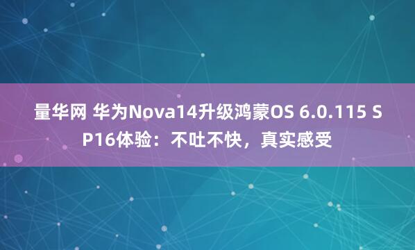 量华网 华为Nova14升级鸿蒙OS 6.0.115 SP16体验：不吐不快，真实感受