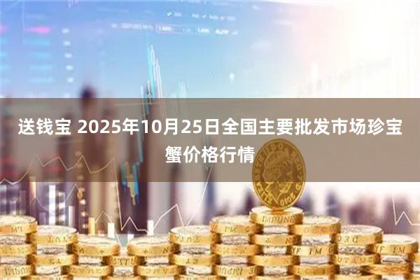 送钱宝 2025年10月25日全国主要批发市场珍宝蟹价格行情